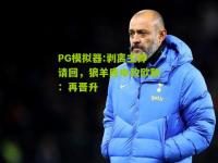 PG模拟器:剥离主帅请回，狼羊唐申致欧联：再晋升