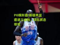PG模拟器:新疆男篮遭遇三连败，球队状态堪忧