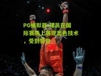 PG模拟器:球员在国际赛场上展现出色技术，受到赞誉