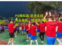 PG模拟器:亚洲足球风云再起，球迷热情高涨