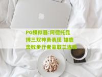 PG模拟器:阿德托昆博三双神勇表现 雄鹿击败步行者豪取三连胜