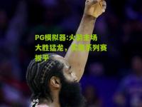 PG模拟器:火箭主场大胜猛龙，实现系列赛扳平