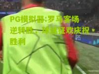 PG模拟器:罗马客场逆转胜，球迷狂欢庆祝胜利