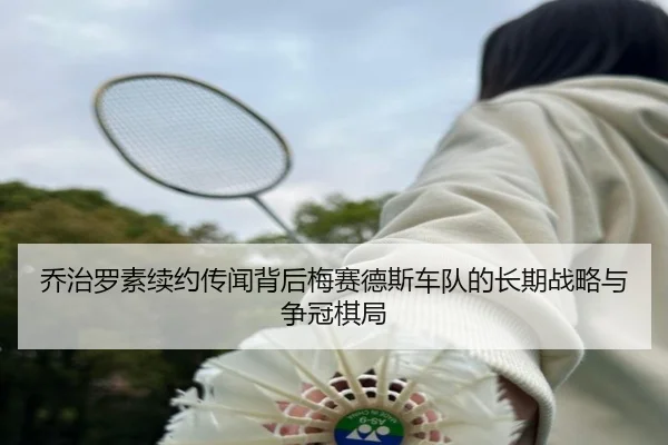 乔治罗素续约传闻背后梅赛德斯车队的长期战略与争冠棋局