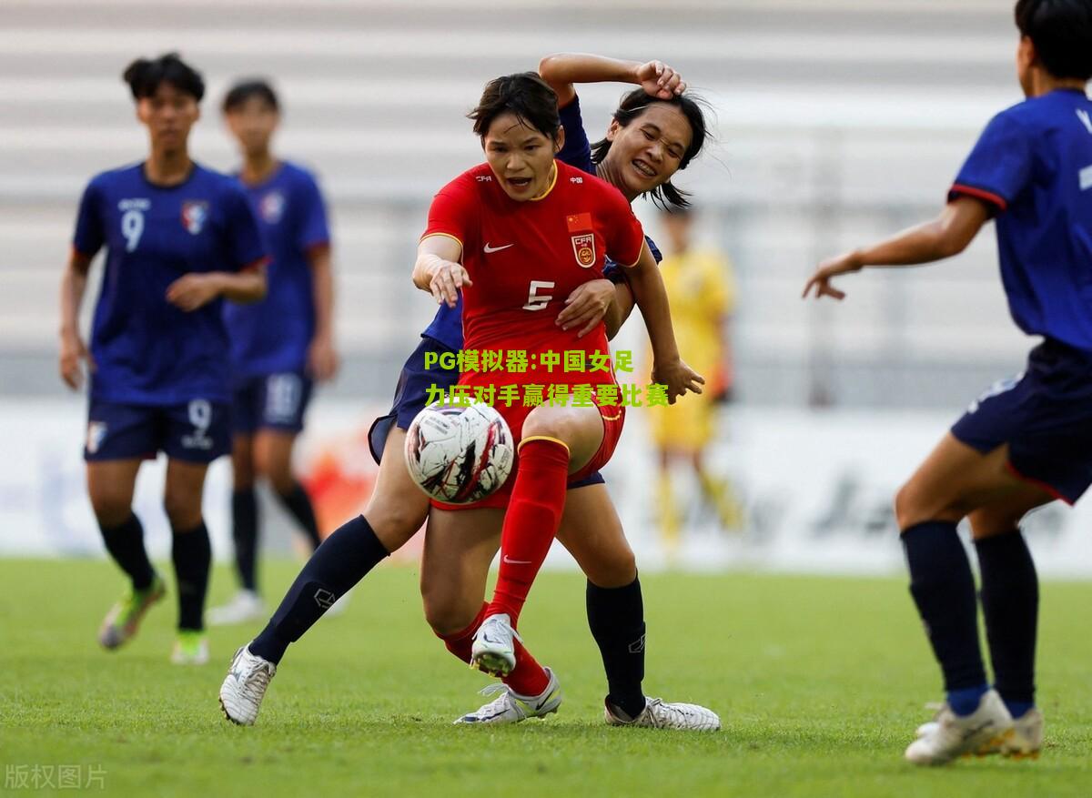 中国女足力压对手赢得重要比赛