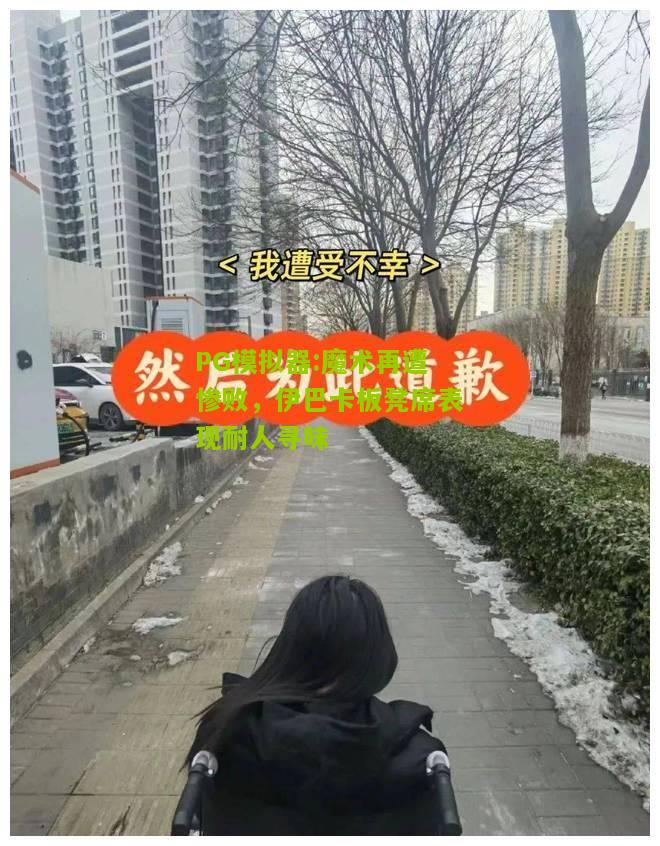 魔术再遭惨败，伊巴卡板凳席表现耐人寻味