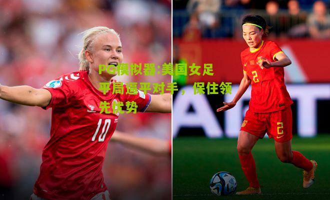 美国女足平局逼平对手，保住领先优势